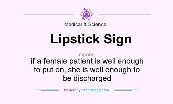 What does Lipstick Sign mean? It stands for if a female patient is well enough to put on, she is well enough to be discharged