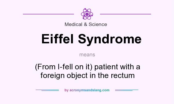 What does Eiffel Syndrome mean? It stands for (From I-fell on it) patient with a foreign object in the rectum