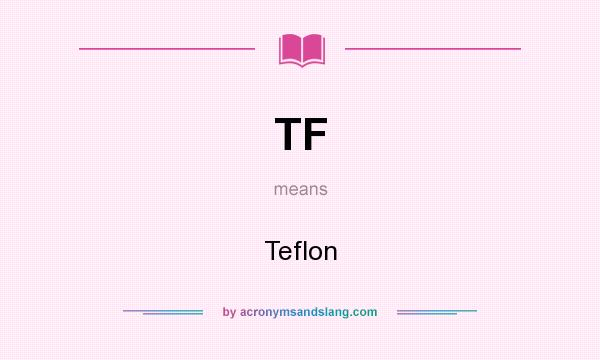 What does TF mean? It stands for Teflon