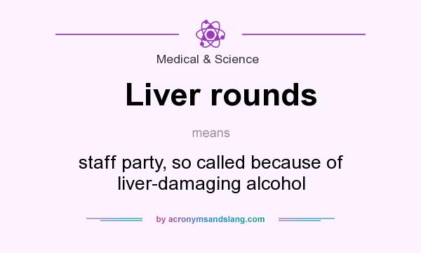 What does Liver rounds mean? It stands for staff party, so called because of liver-damaging alcohol