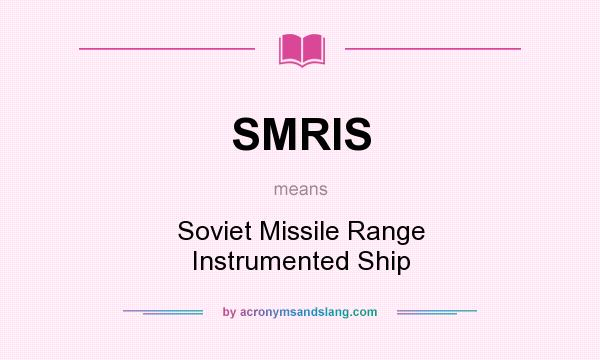 What does SMRIS mean? It stands for Soviet Missile Range Instrumented Ship