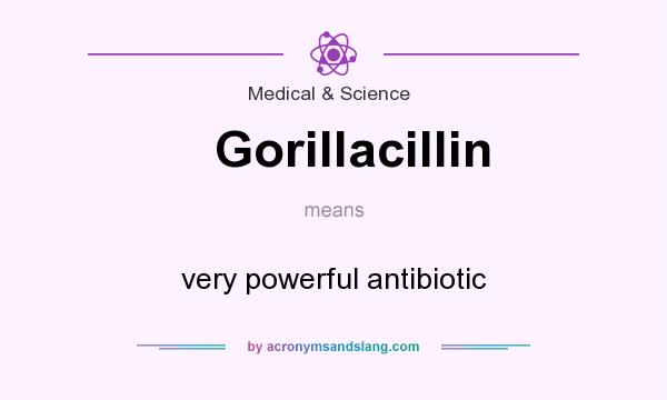 What does Gorillacillin mean? It stands for very powerful antibiotic