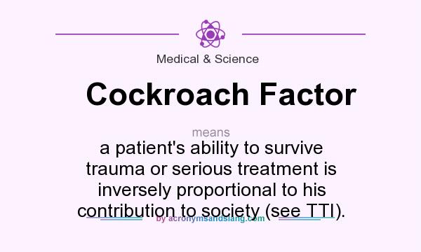 What does Cockroach Factor mean? It stands for a patient`s ability to survive trauma or serious treatment is inversely proportional to his contribution to society (see TTI).