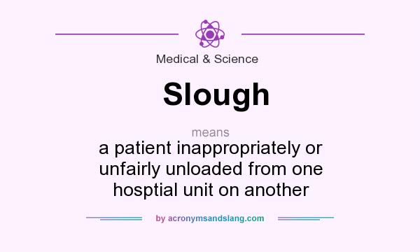 What does Slough mean? It stands for a patient inappropriately or unfairly unloaded from one hosptial unit on another