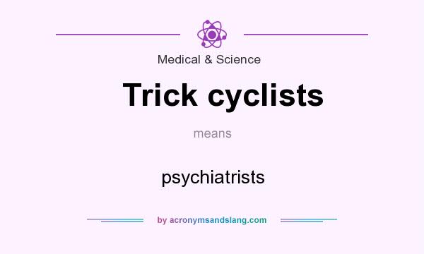 What does Trick cyclists mean? It stands for psychiatrists