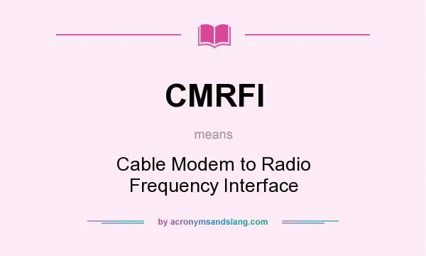 What does CMRFI mean? It stands for Cable Modem to Radio Frequency Interface