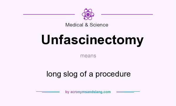 What does Unfascinectomy mean? It stands for long slog of a procedure