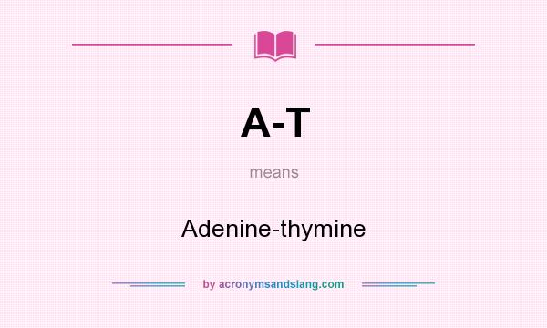 What does A-T mean? It stands for Adenine-thymine