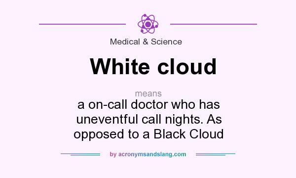 What does White cloud mean? It stands for a on-call doctor who has uneventful call nights. As opposed to a Black Cloud