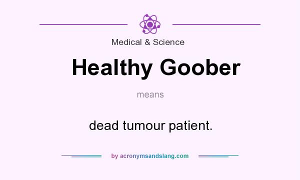 What does Healthy Goober mean? It stands for dead tumour patient.