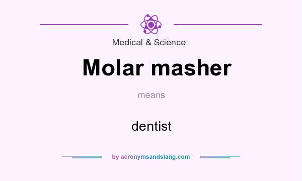 What does Molar masher mean? It stands for dentist