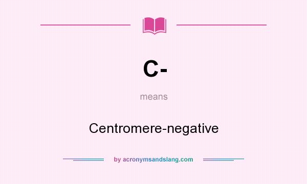 What does C- mean? It stands for Centromere-negative