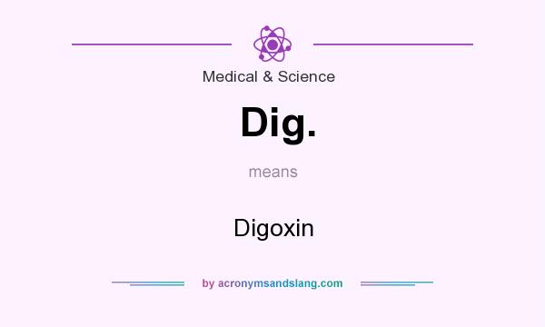 What does Dig. mean? It stands for Digoxin
