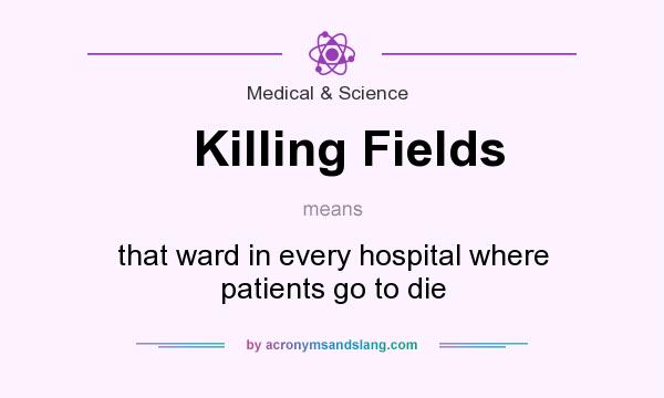 What does Killing Fields mean? It stands for that ward in every hospital where patients go to die