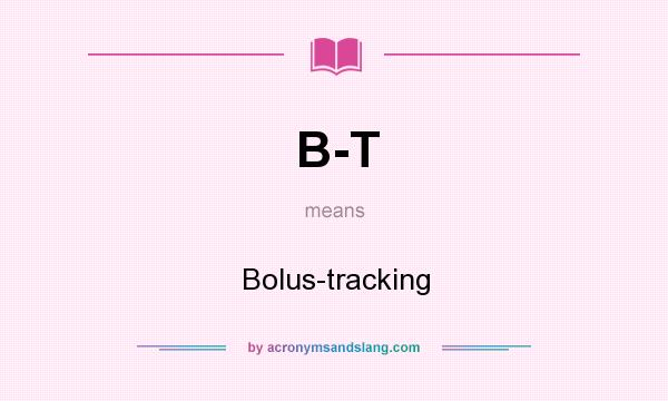 What does B-T mean? It stands for Bolus-tracking