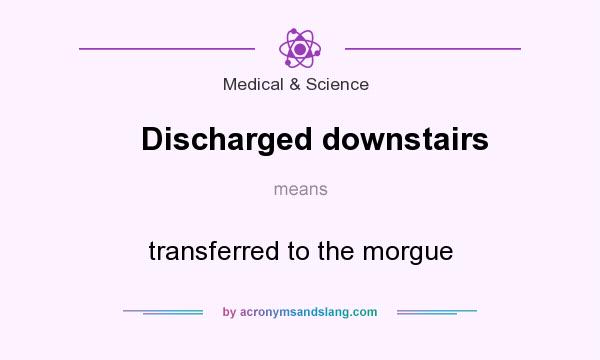 What does Discharged downstairs mean? It stands for transferred to the morgue