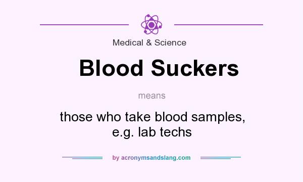 What does Blood Suckers mean? It stands for those who take blood samples, e.g. lab techs