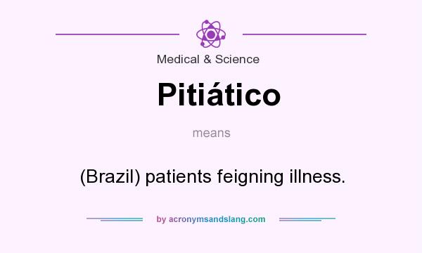 What does Pitiático mean? It stands for (Brazil) patients feigning illness.