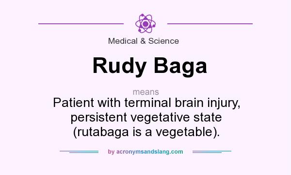 What does Rudy Baga mean? It stands for Patient with terminal brain injury, persistent vegetative state (rutabaga is a vegetable).