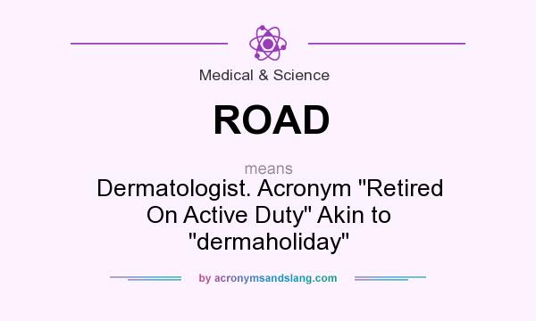 What does ROAD mean? It stands for Dermatologist. Acronym Retired On Active Duty Akin to dermaholiday