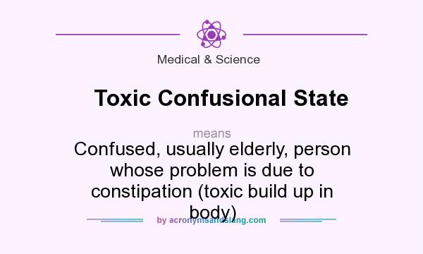 What does Toxic Confusional State mean? It stands for Confused, usually elderly, person whose problem is due to constipation (toxic build up in body)