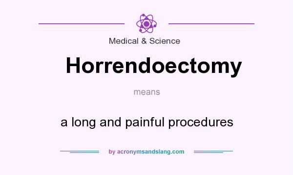What does Horrendoectomy mean? It stands for a long and painful procedures