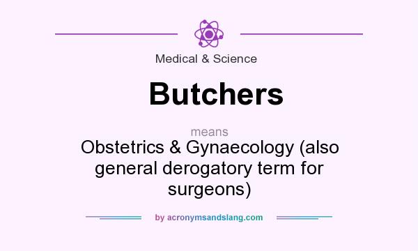 What does Butchers mean? It stands for Obstetrics & Gynaecology (also general derogatory term for surgeons)
