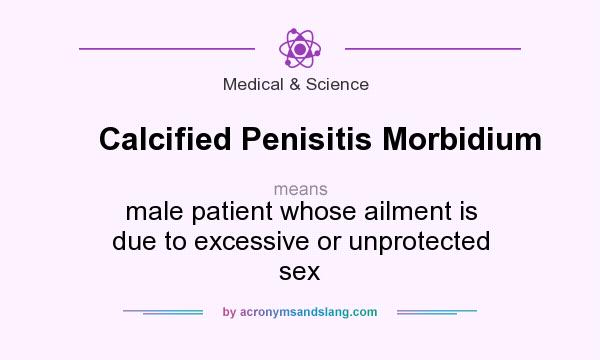 What does Calcified Penisitis Morbidium mean? It stands for male patient whose ailment is due to excessive or unprotected sex