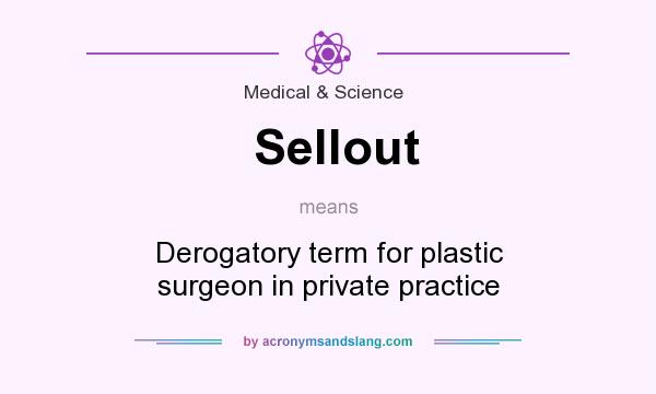 What does Sellout mean? It stands for Derogatory term for plastic surgeon in private practice