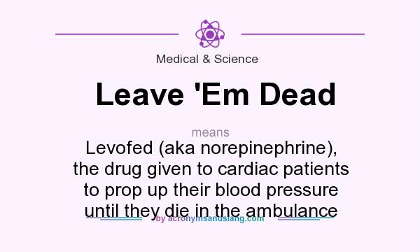 What does Leave `Em Dead mean? It stands for Levofed (aka norepinephrine), the drug given to cardiac patients to prop up their blood pressure until they die in the ambulance