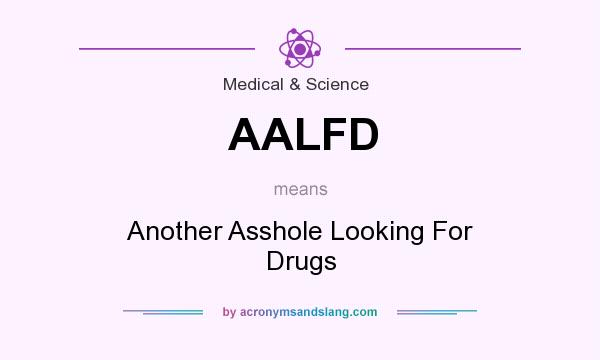What does AALFD mean? It stands for Another Asshole Looking For Drugs