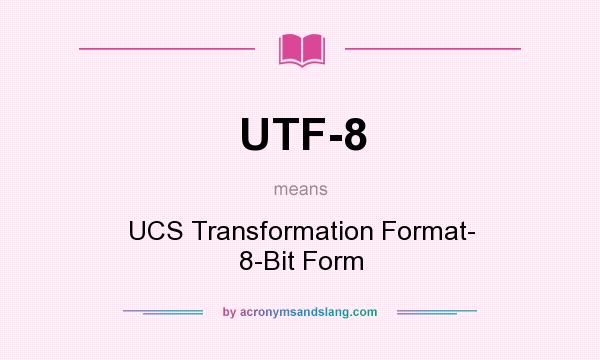 What does UTF-8 mean? It stands for UCS Transformation Format- 8-Bit Form