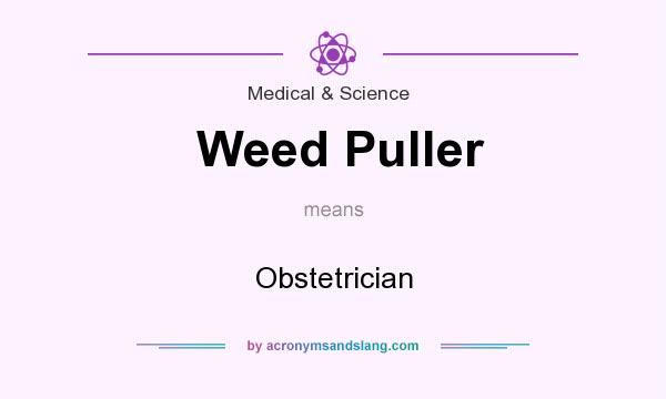 What does Weed Puller mean? It stands for Obstetrician