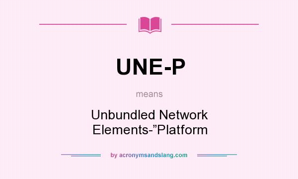 What does UNE-P mean? It stands for Unbundled Network Elements-”Platform
