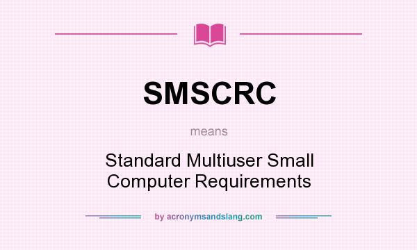 What does SMSCRC mean? It stands for Standard Multiuser Small Computer Requirements