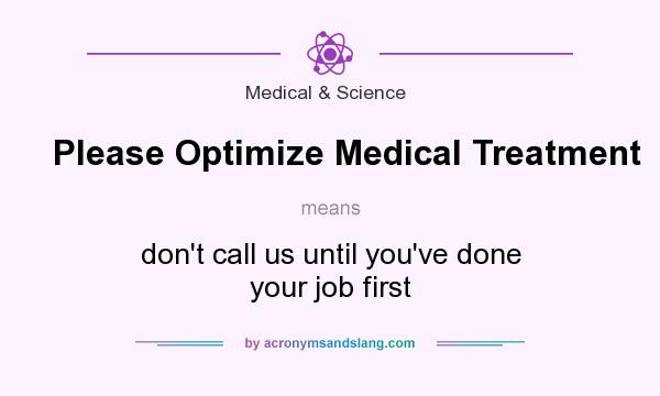 What does Please Optimize Medical Treatment mean? It stands for don`t call us until you`ve done your job first