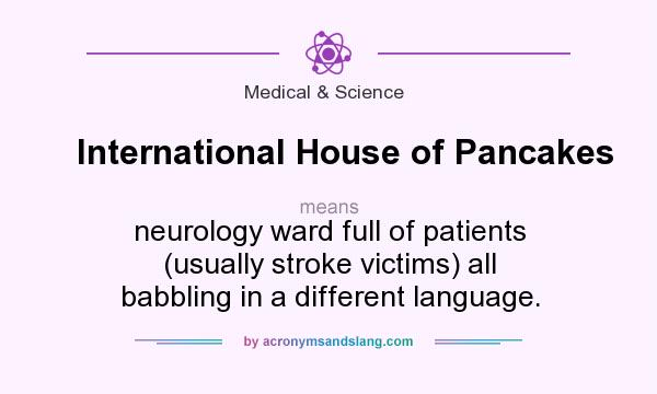What does International House of Pancakes mean? It stands for neurology ward full of patients (usually stroke victims) all babbling in a different language.