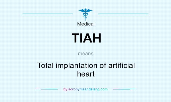 What does TIAH mean? It stands for Total implantation of artificial heart