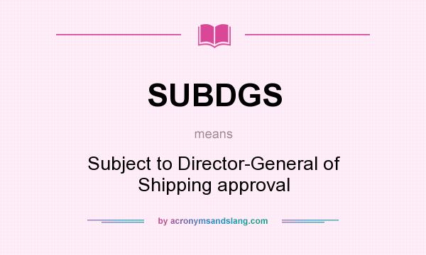 What does SUBDGS mean? It stands for Subject to Director-General of Shipping approval