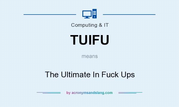 What does TUIFU mean? It stands for The Ultimate In Fuck Ups