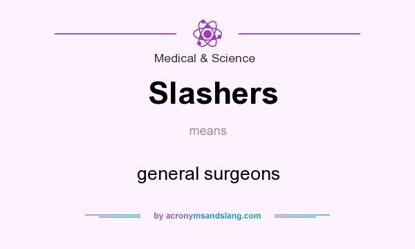 What does Slashers mean? It stands for general surgeons