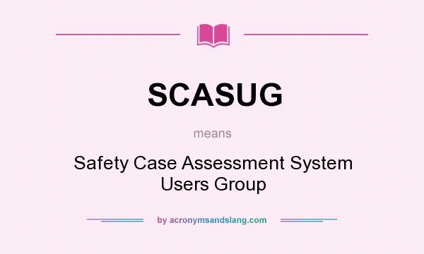 What does SCASUG mean? It stands for Safety Case Assessment System Users Group