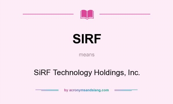What does SIRF mean? It stands for SiRF Technology Holdings, Inc.
