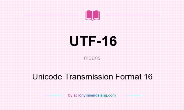 What does UTF-16 mean? It stands for Unicode Transmission Format 16