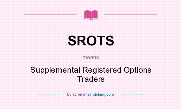 What does SROTS mean? It stands for Supplemental Registered Options Traders