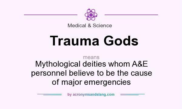 What does Trauma Gods mean? It stands for Mythological deities whom A&E personnel believe to be the cause of major emergencies