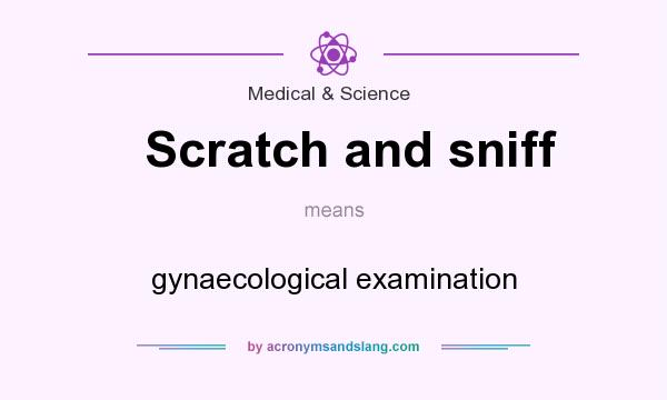 What does Scratch and sniff mean? It stands for gynaecological examination