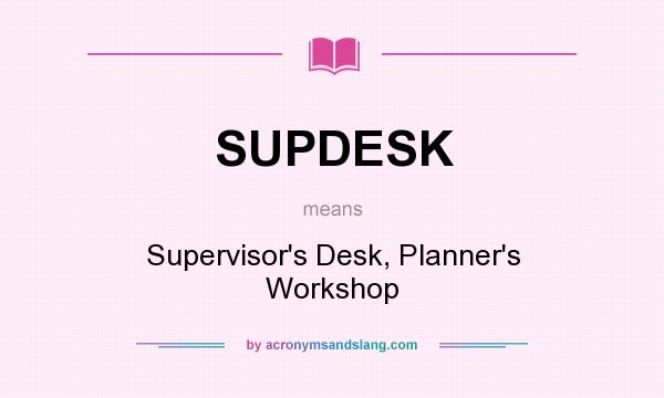 What does SUPDESK mean? It stands for Supervisor`s Desk, Planner`s Workshop