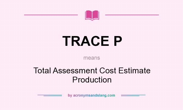 What does TRACE P mean? It stands for Total Assessment Cost Estimate Production