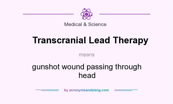 What does Transcranial Lead Therapy mean? It stands for gunshot wound passing through head